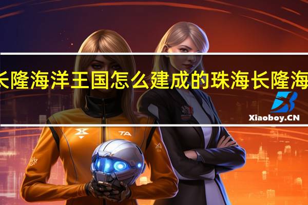 长隆海洋王国怎么建成的 珠海长隆海洋王国
