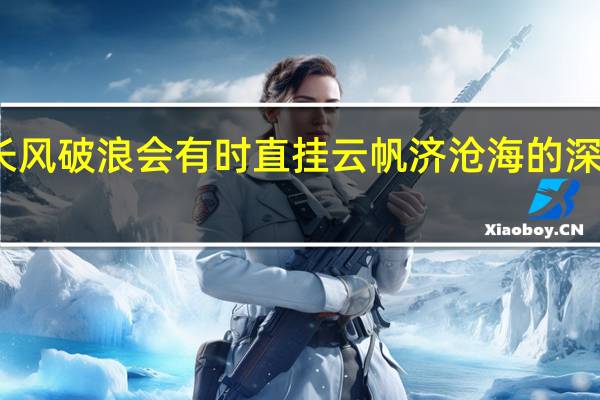 长风破浪会有时直挂云帆济沧海的深刻含义（长风破浪会有时直挂云帆济沧海的哲理）