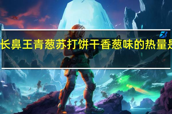 长鼻王 青葱苏打饼干香葱味的热量是多少