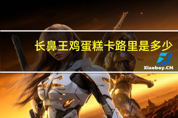 长鼻王 鸡蛋糕卡路里是多少