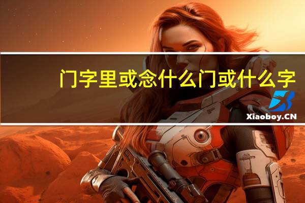 门字里或念什么 门或什么字