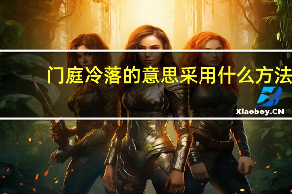 门庭冷落的意思采用什么方法（门庭冷落什么意思）