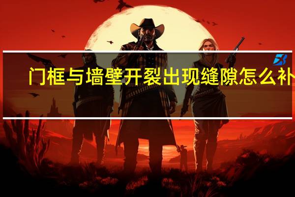 门框与墙壁开裂出现缝隙怎么补救