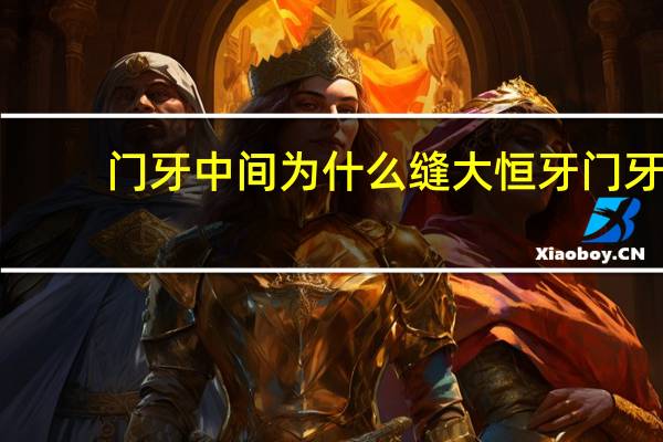 门牙中间为什么缝大 恒牙门牙中间的缝隙大是怎么回事