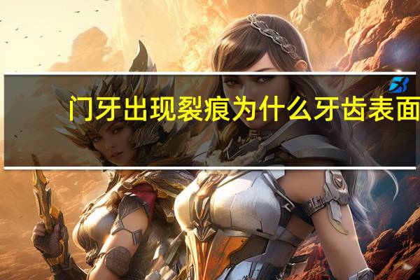 门牙出现裂痕为什么 牙齿表面有裂纹是怎么回事