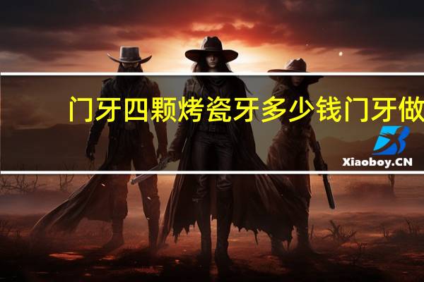 门牙四颗烤瓷牙多少钱 门牙做烤瓷牙多少钱