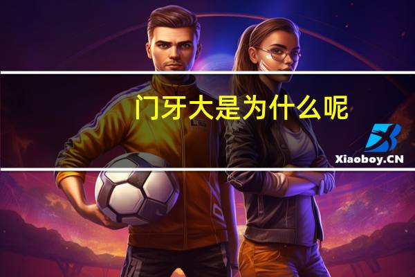 门牙大是为什么呢，为什么孩子的门牙都比较大