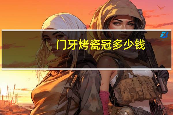 门牙烤瓷冠多少钱？门牙做烤瓷牙多少钱