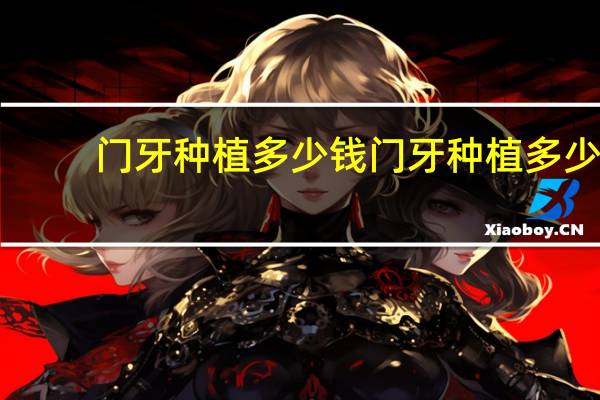 门牙种植多少钱 门牙种植多少钱一颗2023价格表
