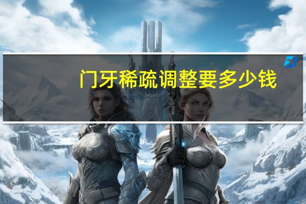 门牙稀疏调整要多少钱？天津门牙有缝矫正多少钱