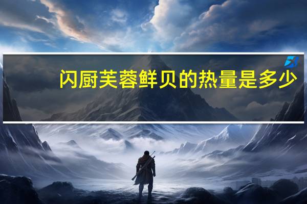 闪厨 芙蓉鲜贝的热量是多少