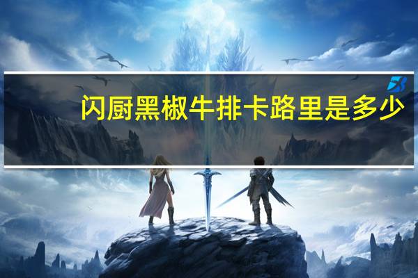 闪厨 黑椒牛排卡路里是多少