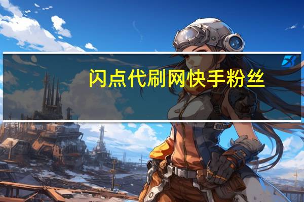 闪点代刷网快手粉丝-刷空间说说赞网站6