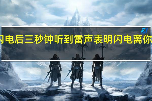 闪电后三秒钟听到雷声表明闪电离你有多远（看见闪电后3秒钟听到雷声）
