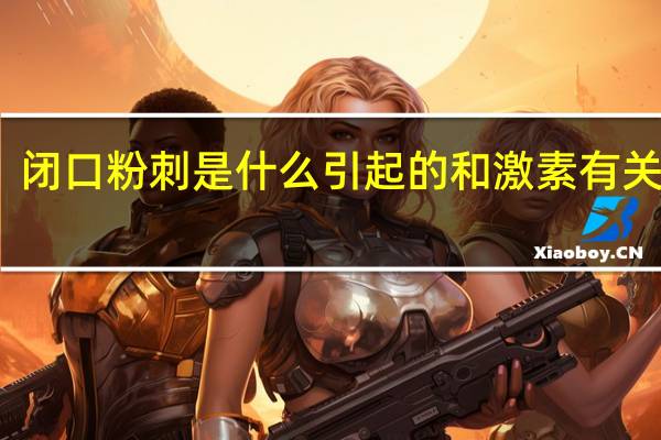 闭口粉刺是什么引起的 和激素有关系吗（闭口粉刺是什么）