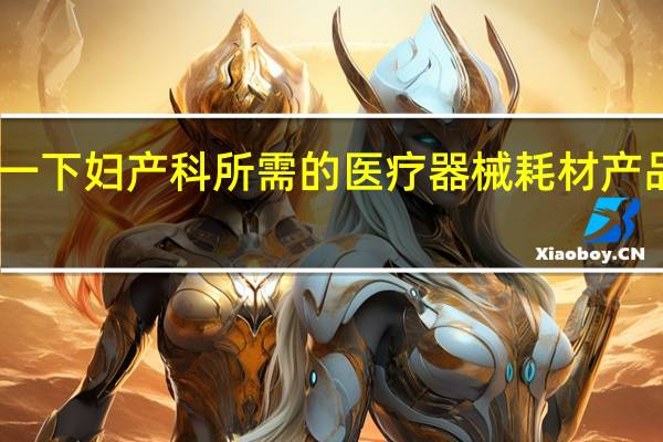 问一下妇产科所需的医疗器械耗材产品有哪些