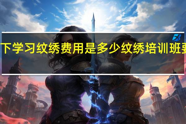 问一下学习纹绣费用是多少 纹绣培训班要多少费用