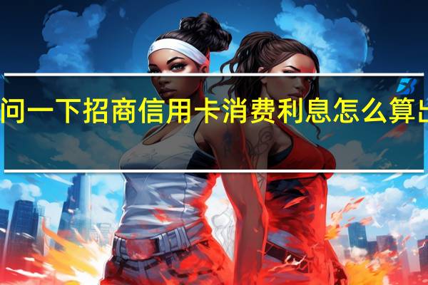 问一下招商信用卡消费利息怎么算出来的（问一下招商信用卡消费利息怎么算）