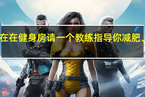 问一下现在在健身房请一个教练指导你减肥、健身要多少钱