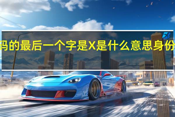 问一下身份证号码的最后一个字是X是什么意思 身份证最后一位X读什么音