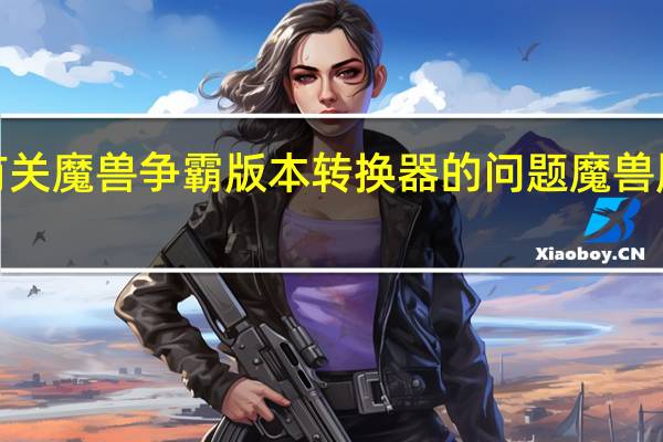 问个有关魔兽争霸版本转换器的问题 魔兽版本转换器1.26