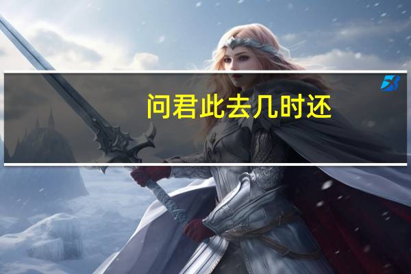 问君此去几时还,来时莫徘徊是什么意思