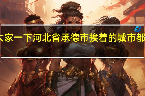 问大家一下河北省承德市挨着的城市都有哪些啊