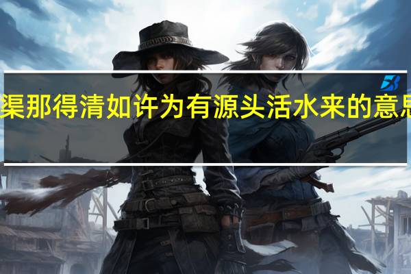 问渠那得清如许为有源头活水来的意思是什么