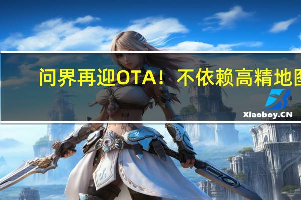 问界再迎OTA！不依赖高精地图：华为ADS 2.0全国高速、高架都能开