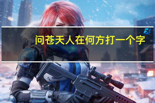 问苍天人在何方打一个字（问苍天人在何方）