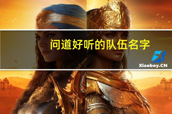 问道好听的队伍名字（好听的队伍名称）