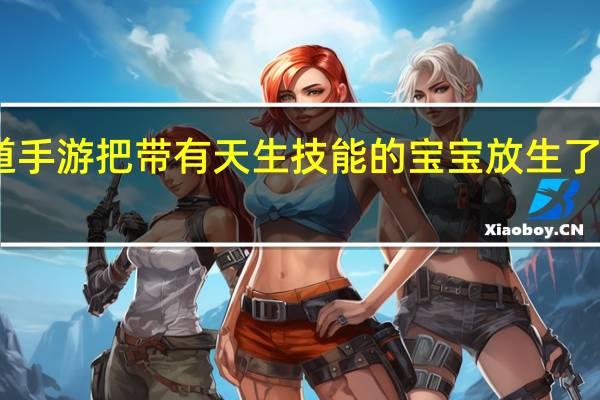 问道手游把带有天生技能的宝宝放生了会怎么样