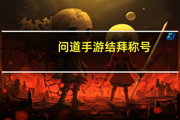 问道手游结拜称号（问道结拜称号大全）