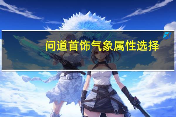 问道首饰气象属性选择（问道首饰气象）