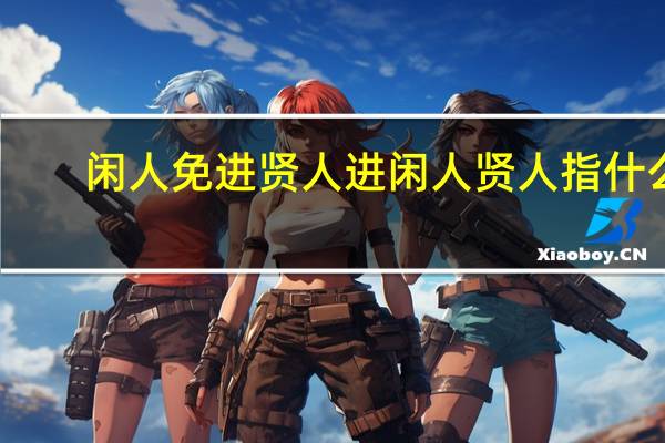 闲人免进贤人进闲人贤人指什么