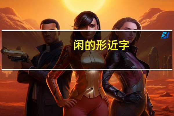 闲的形近字(闲的蛋疼)