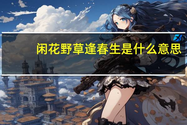 闲花野草逢春生是什么意思
