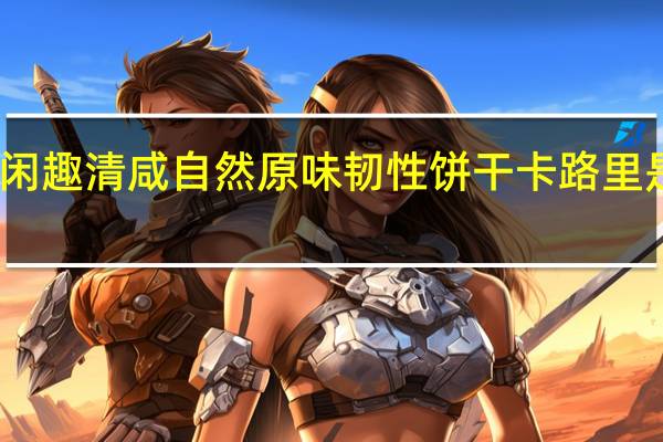 闲趣 清咸自然原味韧性饼干卡路里是多少