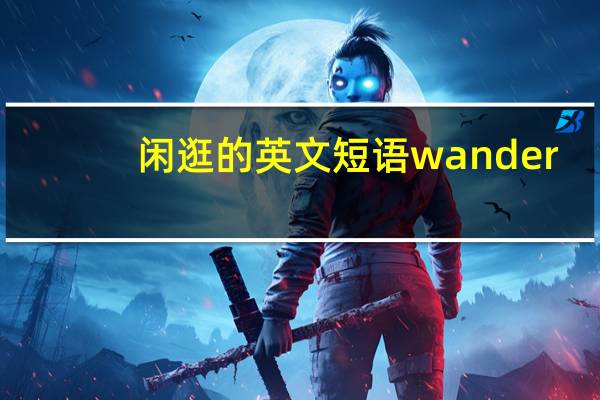 闲逛的英文短语wander