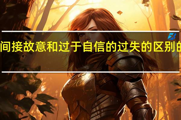 间接故意和过于自信的过失的区别的关键（间接故意和过于自信的过失区别）
