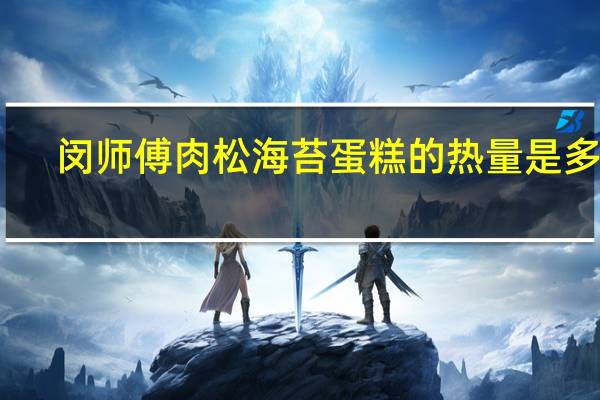 闵师傅 肉松海苔蛋糕的热量是多少