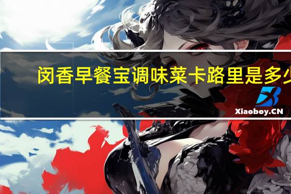 闵香 早餐宝调味菜卡路里是多少