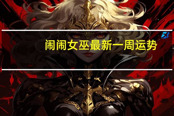 闹闹女巫最新一周运势_作答解释落实_安卓版589.352