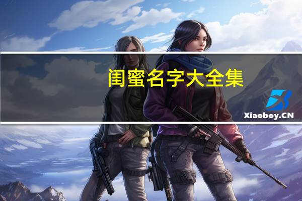 闺蜜名字大全集（闺蜜名字大全）