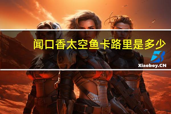 闻口香 太空鱼卡路里是多少