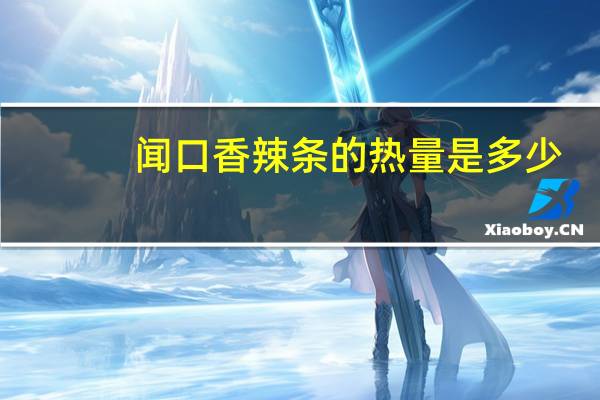 闻口香 辣条的热量是多少