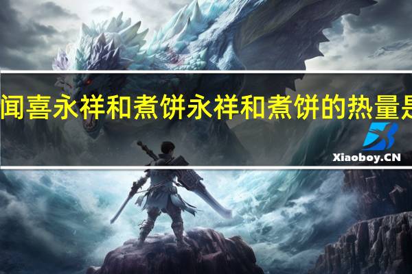 闻喜永祥和煮饼 永祥和煮饼的热量是多少