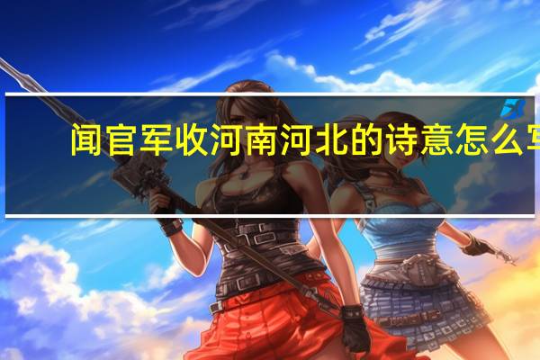 闻官军收河南河北的诗意怎么写（闻官军收河南河北的诗意）