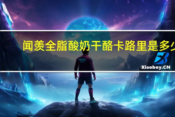 闻羡 全脂酸奶干酪卡路里是多少