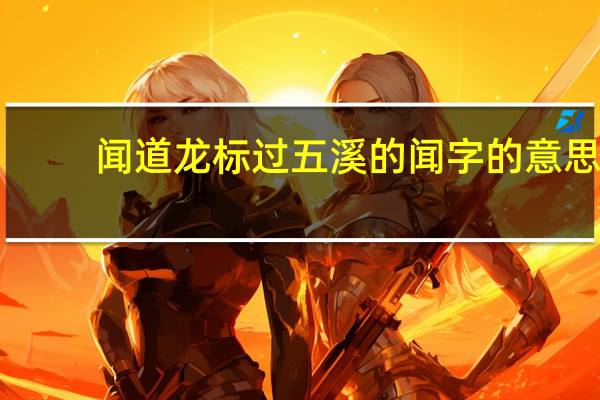 闻道龙标过五溪的闻字的意思